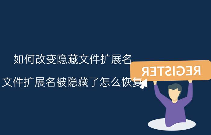 如何改变隐藏文件扩展名 文件扩展名被隐藏了怎么恢复？